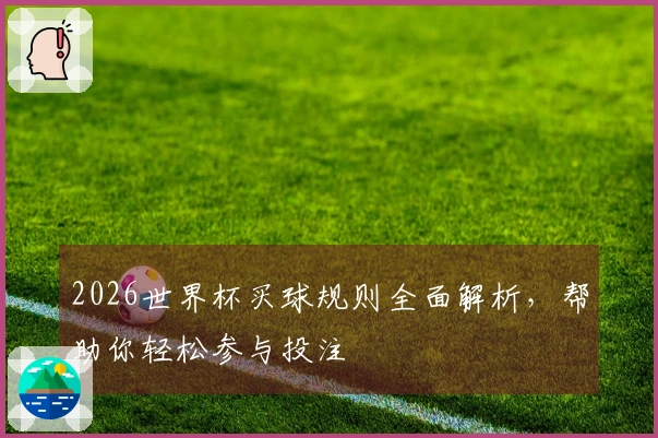 2026世界杯买球规则全面解析，帮助你轻松参与投注