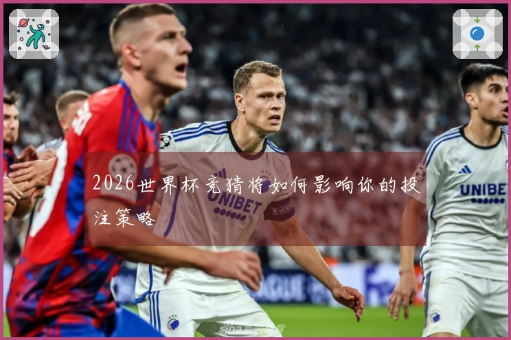 2026世界杯竞猜将如何影响你的投注策略
