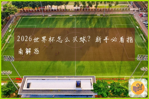2026世界杯怎么买球？新手必看指南解惑