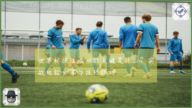 世界杯投注成功的关键是什么？实战经验分享与技巧探讨