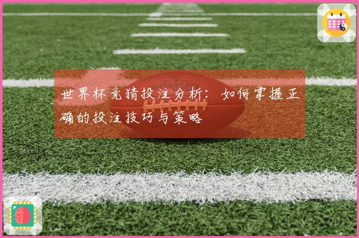 世界杯竞猜投注分析：如何掌握正确的投注技巧与策略