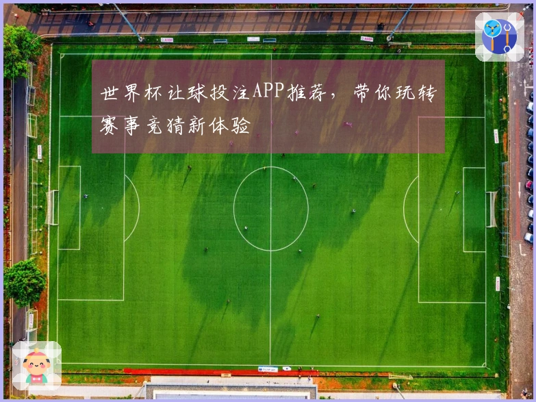 世界杯让球投注APP推荐，带你玩转赛事竞猜新体验
