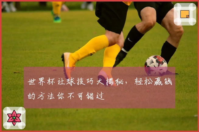 世界杯让球技巧大揭秘，轻松赢钱的方法你不可错过