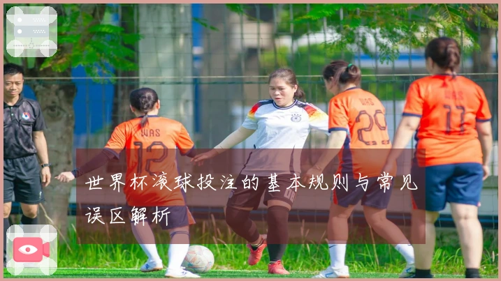 世界杯滚球投注的基本规则与常见误区解析