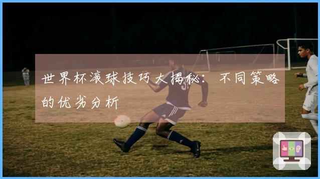世界杯滚球技巧大揭秘：不同策略的优劣分析