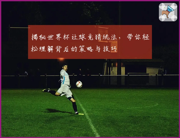 揭秘世界杯让球竞猜玩法，带你轻松理解背后的策略与技巧
