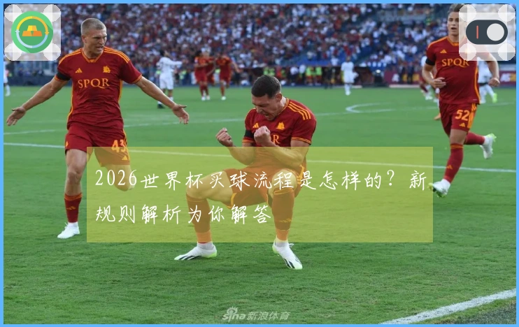 2026世界杯买球流程是怎样的？新规则解析为你解答