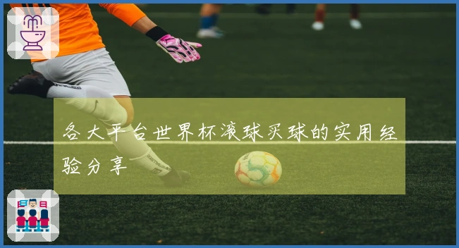 各大平台世界杯滚球买球的实用经验分享