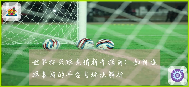 世界杯买球竞猜新手指南：如何选择靠谱的平台与玩法解析