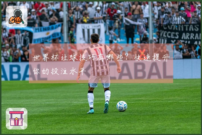 世界杯让球技巧有哪些？快速提升你的投注水平