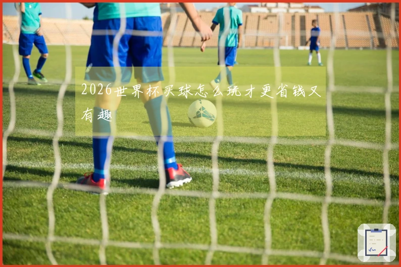 2026世界杯买球怎么玩才更省钱又有趣