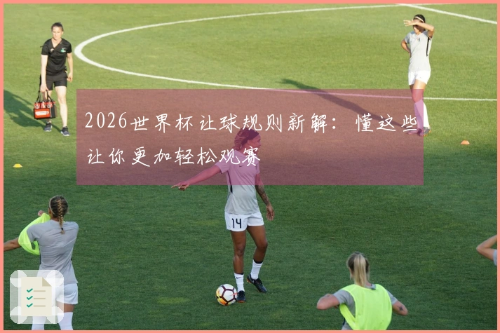 2026世界杯让球规则新解：懂这些让你更加轻松观赛