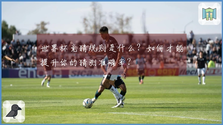 世界杯竞猜规则是什么？如何才能提升你的猜测准确率？