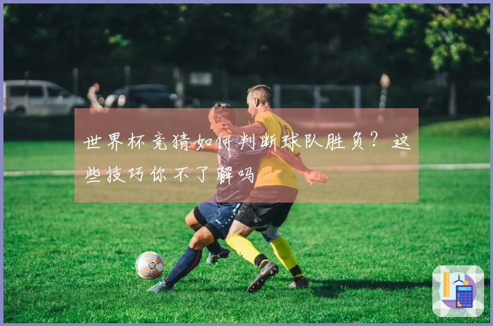 世界杯竞猜如何判断球队胜负？这些技巧你不了解吗