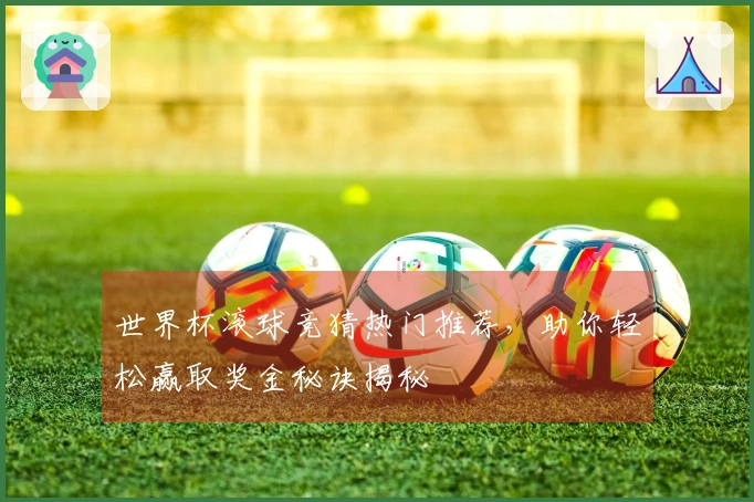 世界杯滚球竞猜热门推荐，助你轻松赢取奖金秘诀揭秘