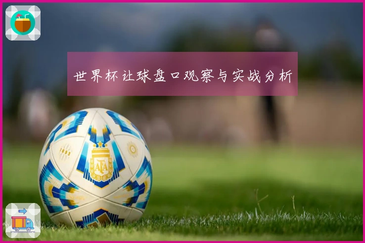 世界杯让球盘口观察与实战分析