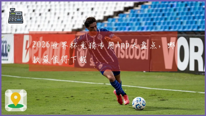 2026世界杯竞猜专用App大盘点，哪款最值得下载
