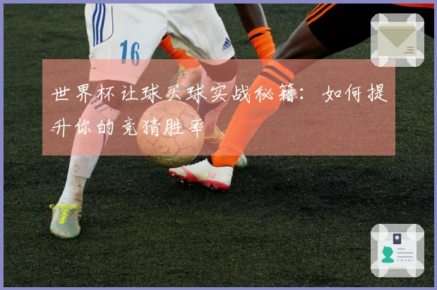 世界杯让球买球实战秘籍：如何提升你的竞猜胜率
