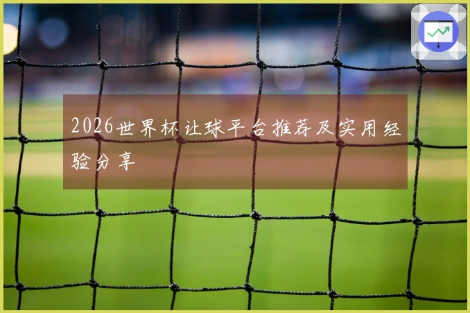 2026世界杯让球平台推荐及实用经验分享